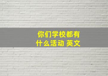 你们学校都有什么活动 英文